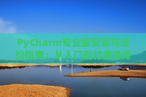PyCharm专业版安装与定价指南：从入门到付费选择